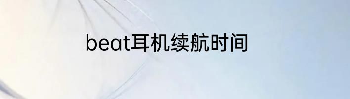 beat耳机续航时间