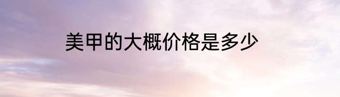 美甲的大概价格是多少