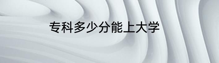 专科多少分能上大学