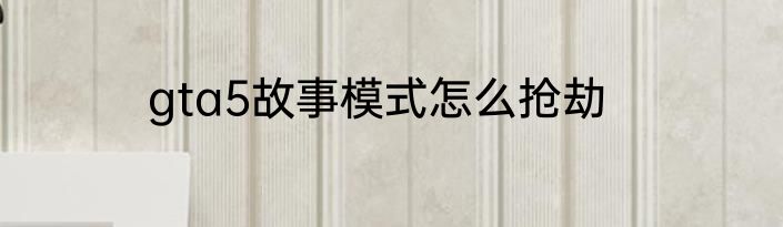 gta5故事模式怎么抢劫