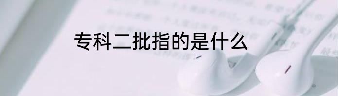 专科二批指的是什么