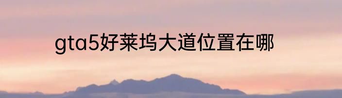 gta5好莱坞大道位置在哪