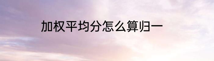 加权平均分怎么算归一