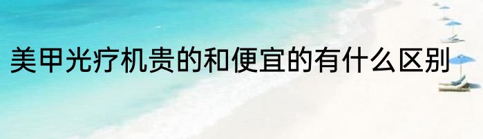 美甲光疗机贵的和便宜的有什么区别