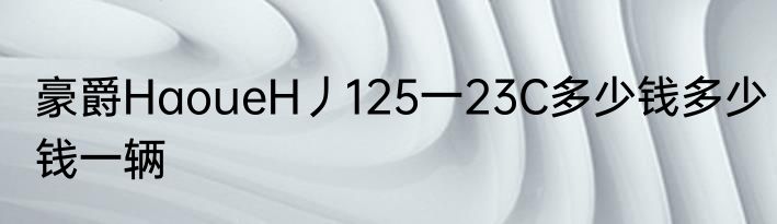豪爵HaoueH丿125一23C多少钱多少钱一辆