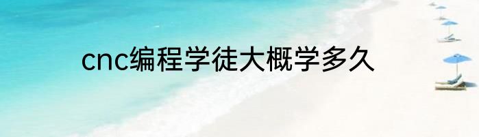 cnc编程学徒大概学多久