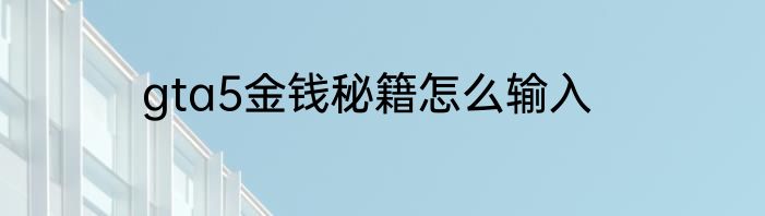 gta5金钱秘籍怎么输入