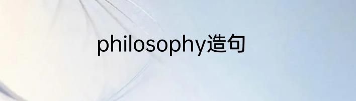 philosophy造句