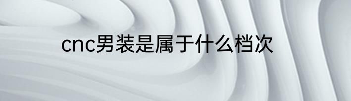 cnc男装是属于什么档次