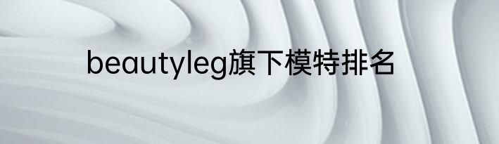 beautyleg旗下模特排名