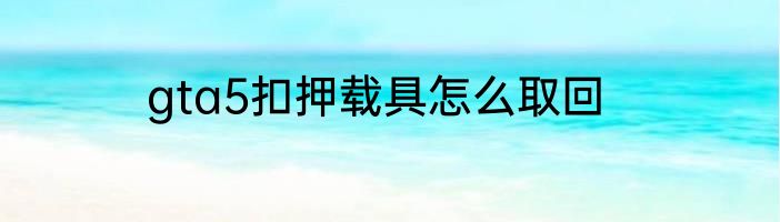 gta5扣押载具怎么取回