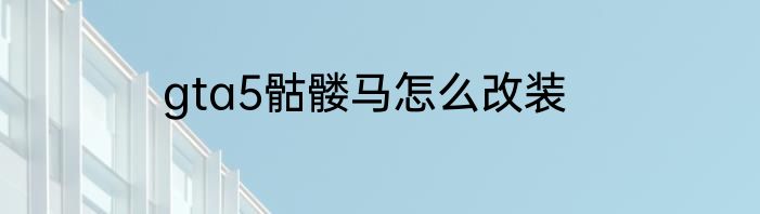 gta5骷髅马怎么改装