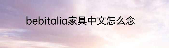 bebitalia家具中文怎么念