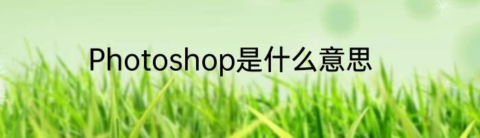 Photoshop是什么意思