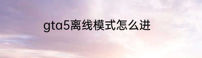 gta5离线模式怎么进