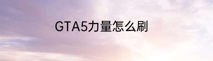 GTA5力量怎么刷