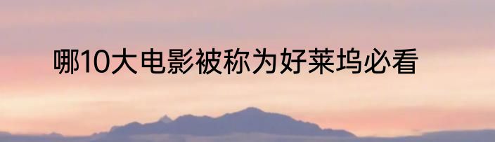 哪10大电影被称为好莱坞必看
