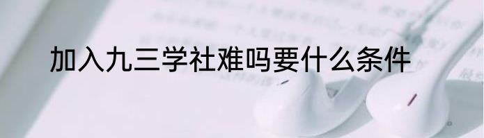 加入九三学社难吗要什么条件