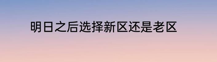 明日之后选择新区还是老区