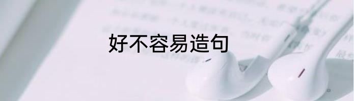 好不容易造句