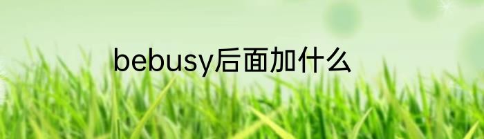 bebusy后面加什么