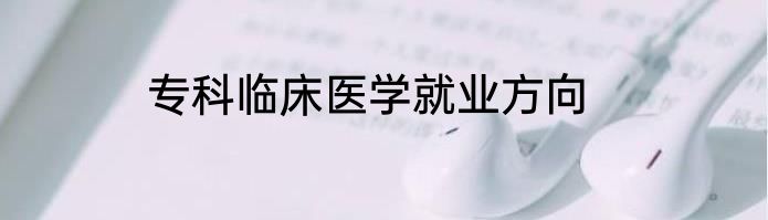 专科临床医学就业方向