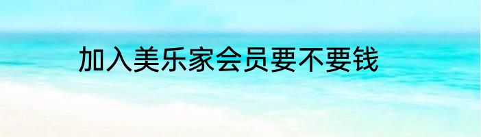 加入美乐家会员要不要钱