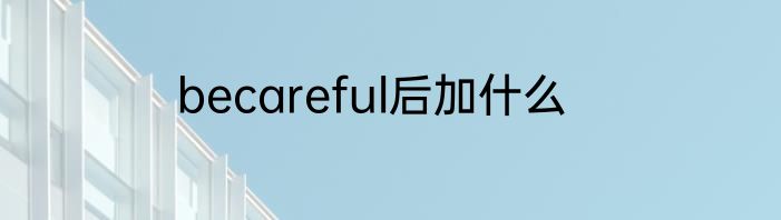 becareful后加什么