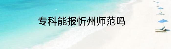 专科能报忻州师范吗
