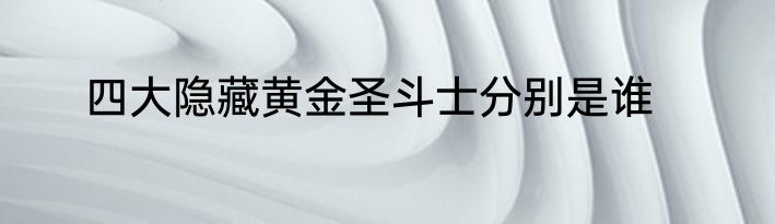 四大隐藏黄金圣斗士分别是谁
