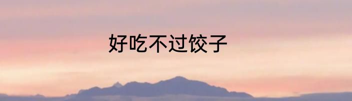 好吃不过饺子