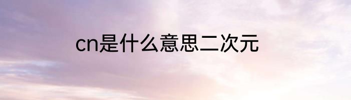 cn是什么意思二次元