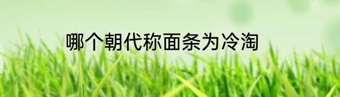 哪个朝代称面条为冷淘