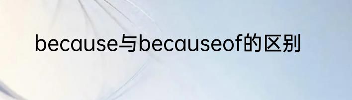because与becauseof的区别