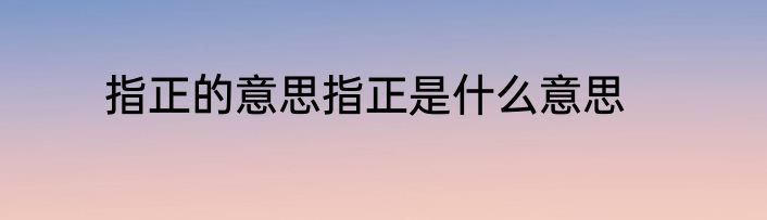 指正的意思指正是什么意思