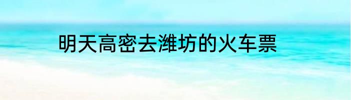 明天高密去潍坊的火车票