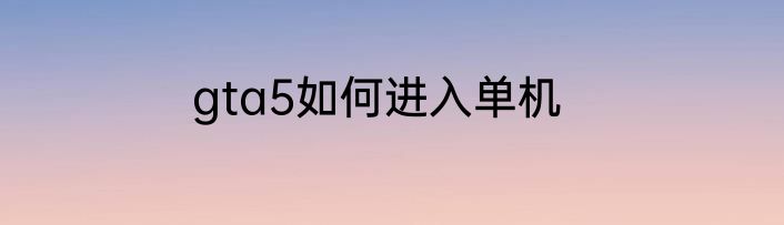 gta5如何进入单机