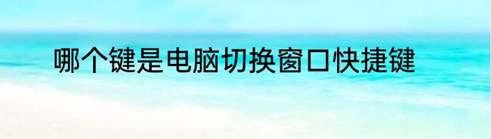 哪个键是电脑切换窗口快捷键