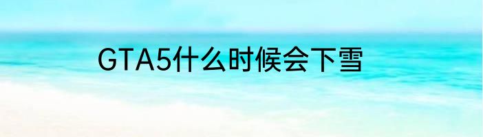 GTA5什么时候会下雪