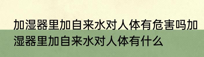 加湿器里加自来水对人体有危害吗加湿器里加自来水对人体有什么