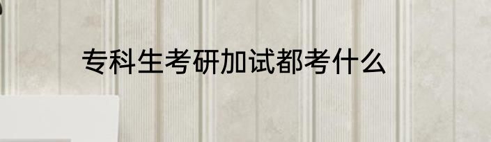 专科生考研加试都考什么