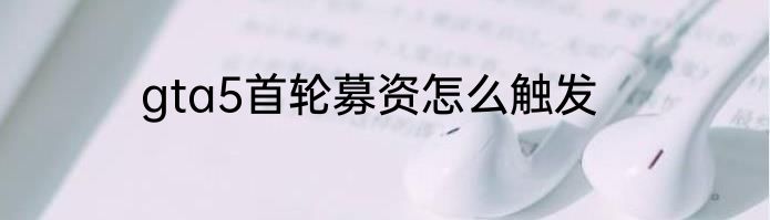 gta5首轮募资怎么触发