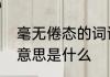 毫无倦态的词语意思毫无倦态的词语意思是什么