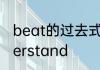 beat的过去式和过去分词是什么understand