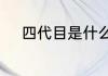 四代目是什么意思四代目的释义