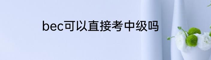 bec可以直接考中级吗