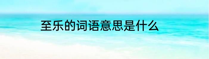 至乐的词语意思是什么