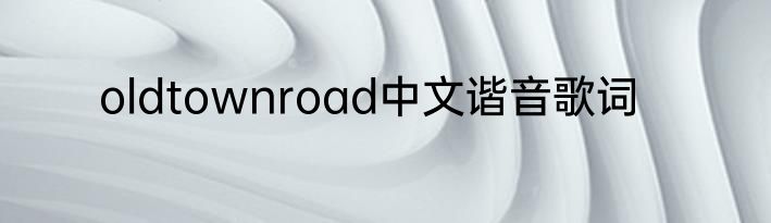 oldtownroad中文谐音歌词