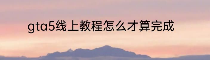gta5线上教程怎么才算完成