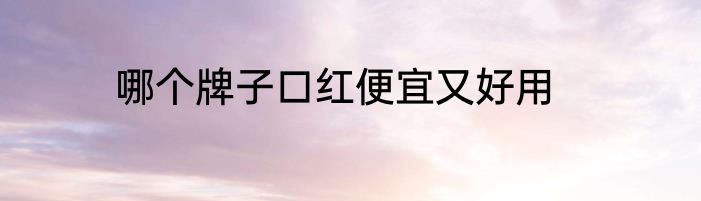 哪个牌子口红便宜又好用